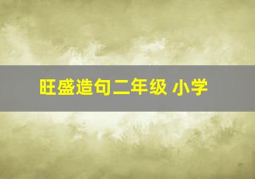 旺盛造句二年级 小学